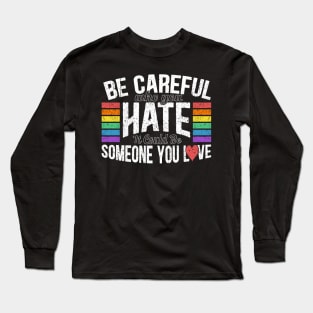 Be Careful Who You Hate It Could Be Someone You Love Long Sleeve T-Shirt